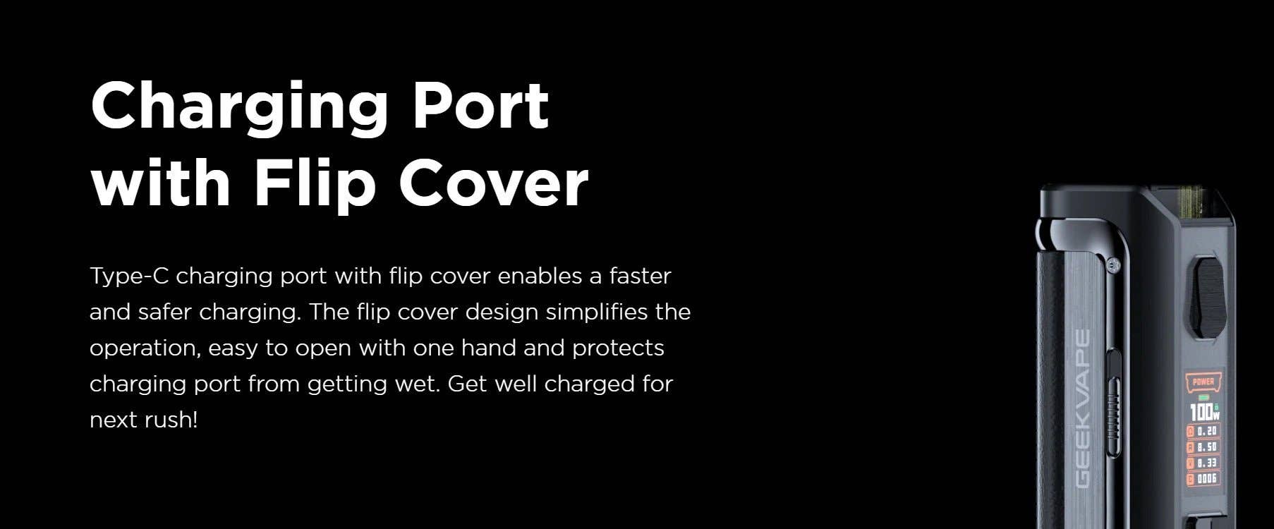 Flip cover protects the charging port from getting wet. The charging port is covered by a flip cover for water protection.